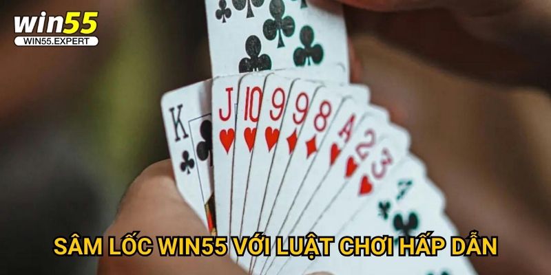 Sâm Lốc Win55 kịch tính - Trò chơi 52 lá bài 2 Sâm Lốc Win55 với luật chơi hấp dẫn