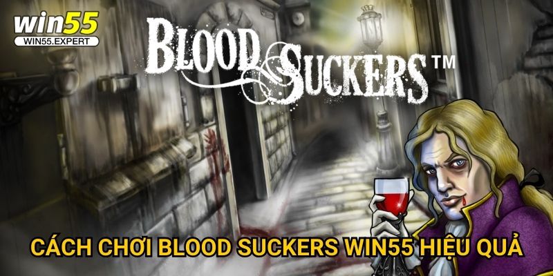 Blood Suckers Win55 – Săn Ma Cà Rồng Nhận Thưởng Siêu To 3 Cách chơi Blood Suckers Win55 hiệu quả
