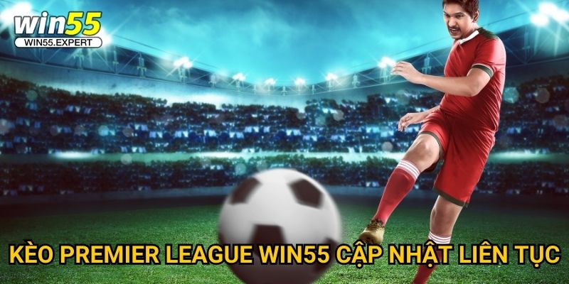 Kèo Premier League Win55 - Tỷ lệ chuẩn xác nhất 2 Kèo Premier League Win55 cập nhật liên tục
