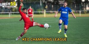 Kèo Champions League Win55 - Đỉnh cao cá cược châu Âu