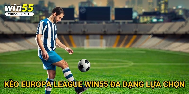Kèo Europa League Win55 chất lượng - Cơ hội thắng cao 2 Kèo Europa League Win55 đa dạng lựa chọn