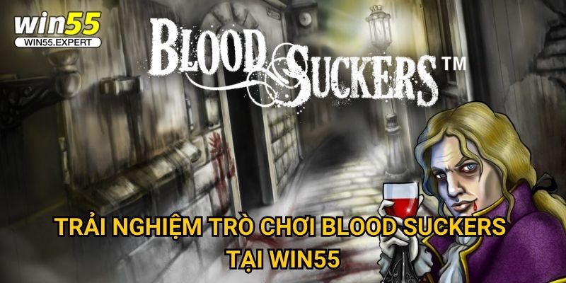 Blood Suckers Win55 – Săn Ma Cà Rồng Nhận Thưởng Siêu To 2 Trải nghiệm trò chơi Blood Suckers tại Win55